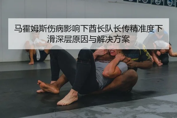 马霍姆斯伤病影响下酋长队长传精准度下滑深层原因与解决方案
